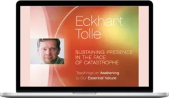 Eckhart Tolle – Sustaining Presence in the Face of Catastrophe
